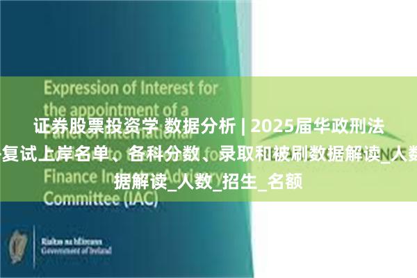 证券股票投资学 数据分析 | 2025届华政刑法学考研初试+复试上岸名单、各科分数、录取和被刷数据解读_人数_招生_名额