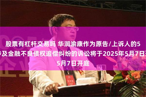 股票有杠杆交易吗 华润渝康作为原告/上诉人的5起涉及金融不良债权追偿纠纷的诉讼将于2025年5月7日开庭