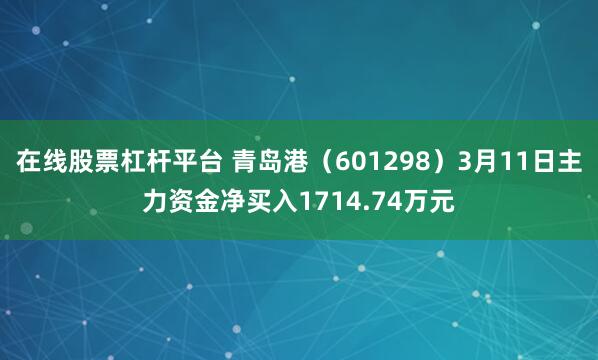 在线股票杠杆平台 青岛港（601298）3月11日主力资金净买入1714.74万元
