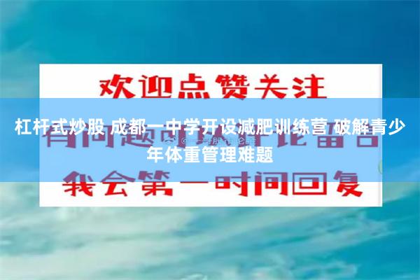 杠杆式炒股 成都一中学开设减肥训练营 破解青少年体重管理难题