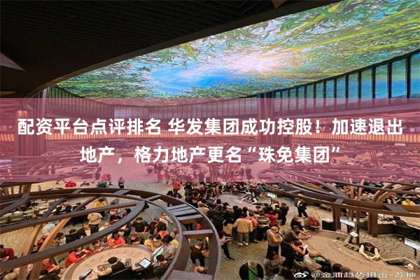 配资平台点评排名 华发集团成功控股！加速退出地产，格力地产更名“珠免集团”