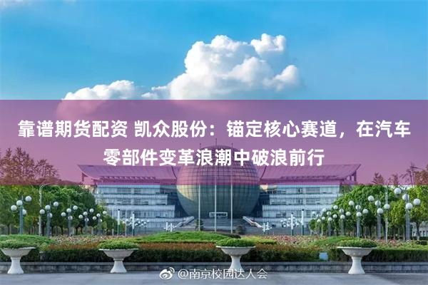 靠谱期货配资 凯众股份：锚定核心赛道，在汽车零部件变革浪潮中破浪前行