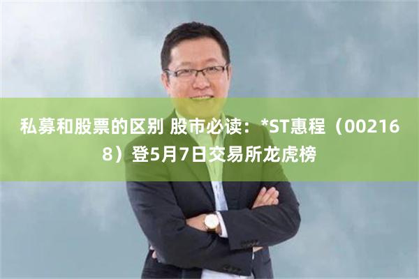 私募和股票的区别 股市必读：*ST惠程（002168）登5月7日交易所龙虎榜