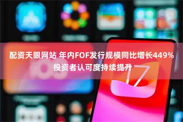 配资天眼网站 年内FOF发行规模同比增长449% 投资者认可度持续提升