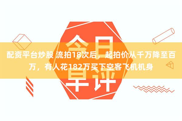 配资平台炒股 流拍18次后，起拍价从千万降至百万，有人花182万买下空客飞机机身