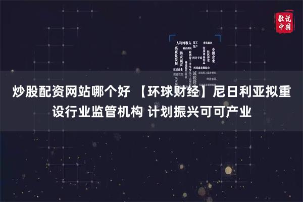 炒股配资网站哪个好 【环球财经】尼日利亚拟重设行业监管机构 计划振兴可可产业