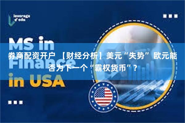 券商配资开户 【财经分析】美元“失势” 欧元能否为下一个“霸权货币”？