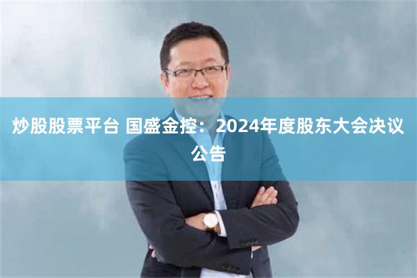 炒股股票平台 国盛金控：2024年度股东大会决议公告