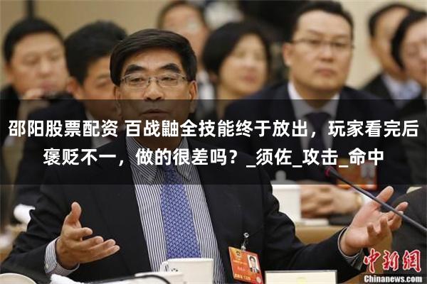 邵阳股票配资 百战鼬全技能终于放出，玩家看完后褒贬不一，做的很差吗？_须佐_攻击_命中
