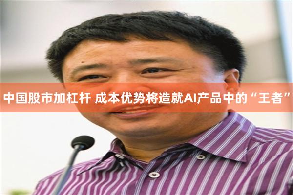 中国股市加杠杆 成本优势将造就AI产品中的“王者”