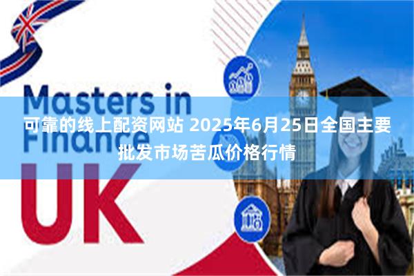 可靠的线上配资网站 2025年6月25日全国主要批发市场苦瓜价格行情