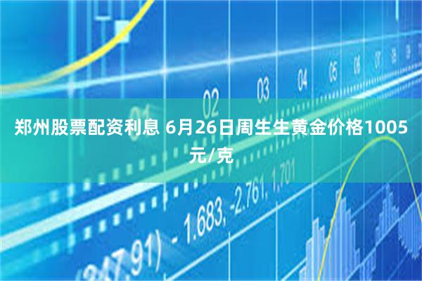 郑州股票配资利息 6月26日周生生黄金价格1005元/克