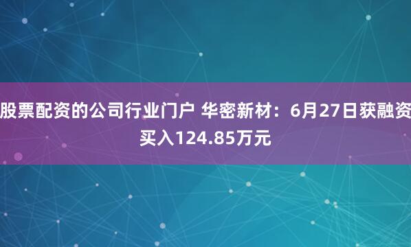 股票配资的公司行业门户 华密新材：6月27日获融资买入124.85万元