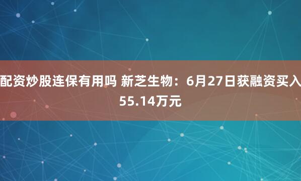 配资炒股连保有用吗 新芝生物：6月27日获融资买入55.14万元