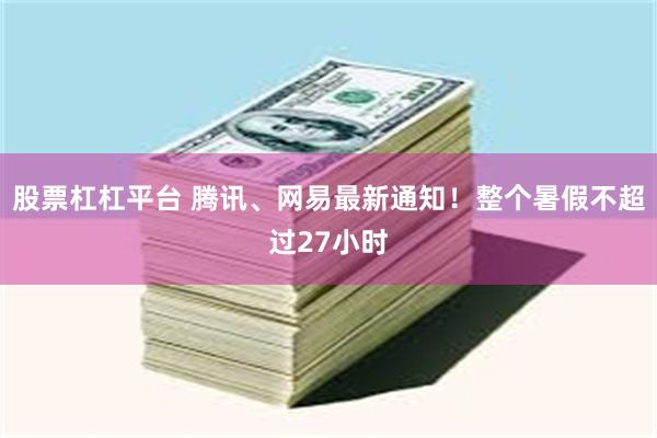 股票杠杠平台 腾讯、网易最新通知！整个暑假不超过27小时